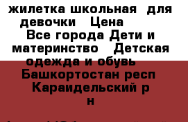 жилетка школьная  для девочки › Цена ­ 350 - Все города Дети и материнство » Детская одежда и обувь   . Башкортостан респ.,Караидельский р-н